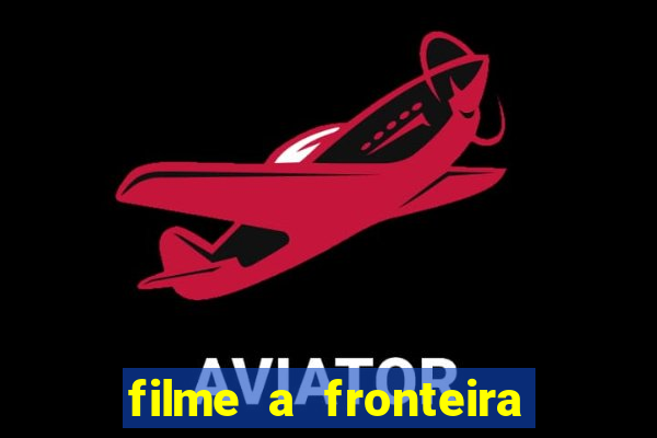 filme a fronteira 2007 completo dublado